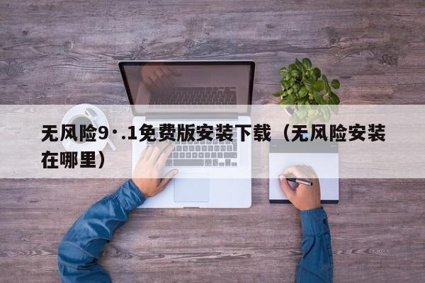 无风险9·.1免费版安装下载(无风险安装在哪里)