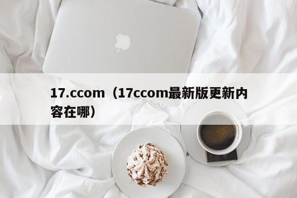 17.ccom(17ccom最新版更新内容在哪)