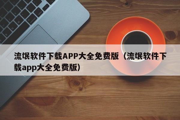 流氓软件下载APP大全免费版(流氓软件下载app大全免费版)