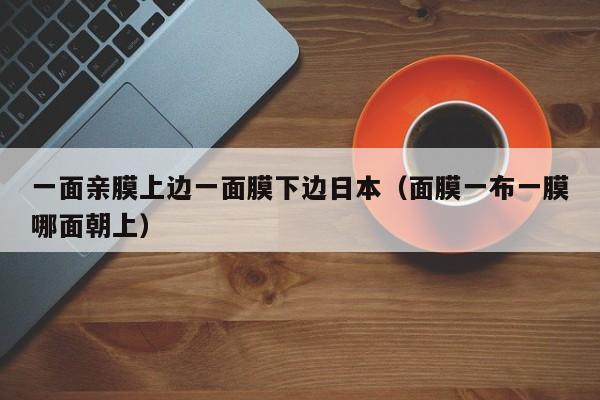 一面亲膜上边一面膜下边日本(面膜一布一膜哪面朝上)