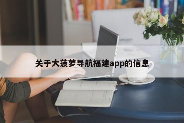 关于大菠萝导航福建app的信息