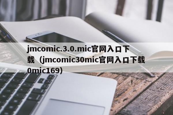 jmcomic.3.0.mic官网入口下载(jmcomic30mic官网入口下载0mic169)