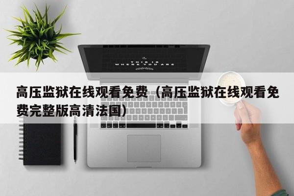 高压监狱在线观看免费(高压监狱在线观看免费完整版高清法国)