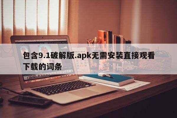 包含9.1破解版.apk无需安装直接观看下载的词条