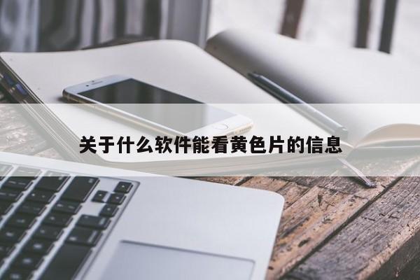 关于什么软件能看黄色片的信息