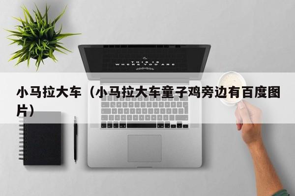 小马拉大车(小马拉大车童子鸡旁边有百度图片)