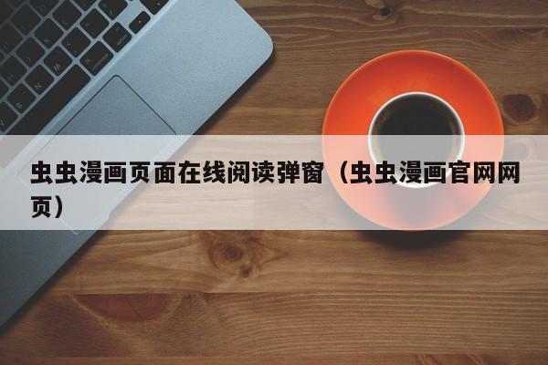 虫虫漫画页面在线阅读弹窗(虫虫漫画官网网页)