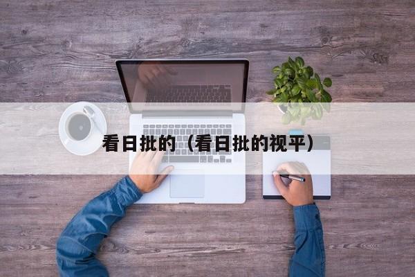 看日批的(看日批的视平)