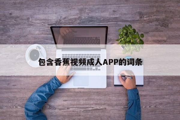 包含香蕉视频成人APP的词条