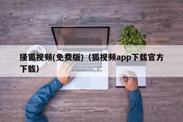 搔狐视频(免费版)(狐视频app下载官方下载)
