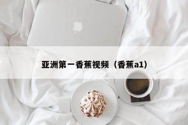 亚洲第一香蕉视频(香蕉a1)
