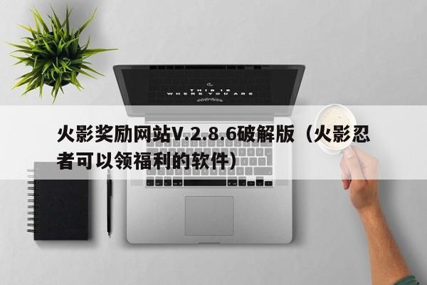 火影奖励网站V.2.8.6破解版(火影忍者可以领福利的软件)