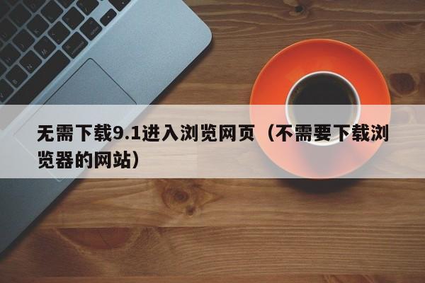 无需下载9.1进入浏览网页(不需要下载浏览器的网站)