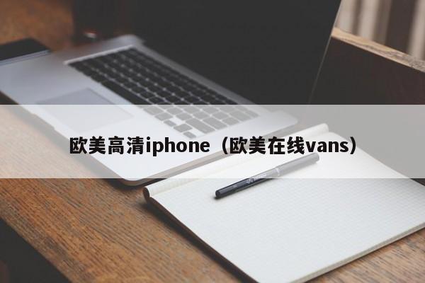 欧美高清iphone(欧美在线vans)