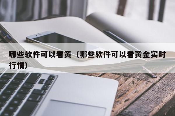 哪些软件可以看黄(哪些软件可以看黄金实时行情)