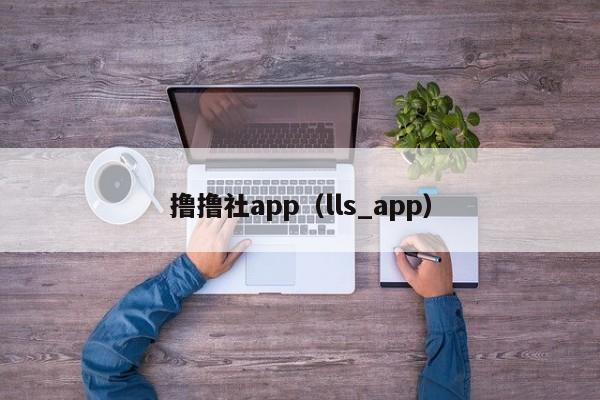 撸撸社app(lls_app)