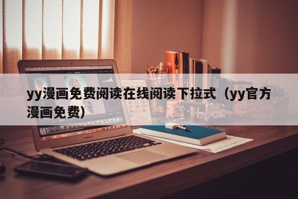 yy漫画免费阅读在线阅读下拉式(yy官方漫画免费)