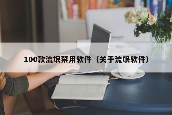 100款流氓禁用软件(关于流氓软件)