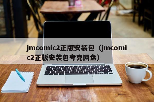 jmcomic2正版安装包(jmcomic2正版安装包夸克网盘)