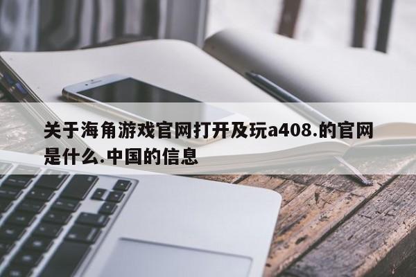 关于海角游戏官网打开及玩a408.的官网是什么.中国的信息