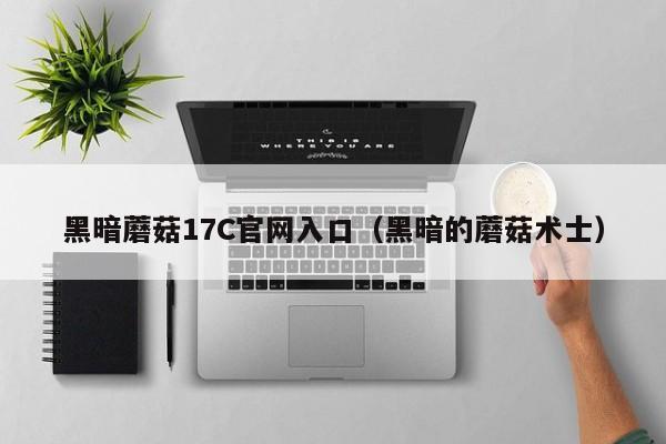 黑暗蘑菇17C官网入口(黑暗的蘑菇术士)