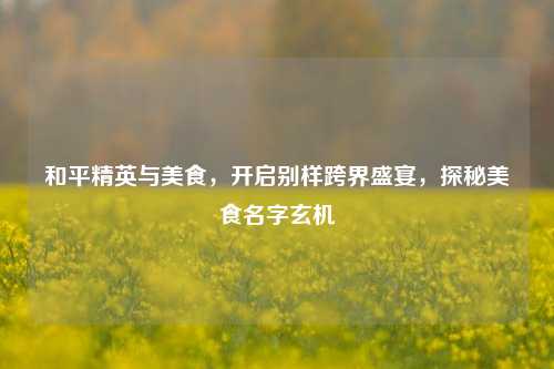 和平精英与美食，开启别样跨界盛宴，探秘美食名字玄机